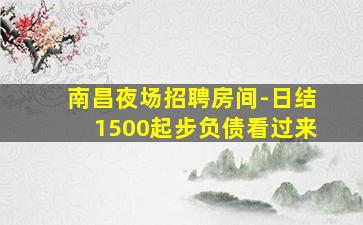 南昌夜场招聘房间-日结1500起步负债看过来
