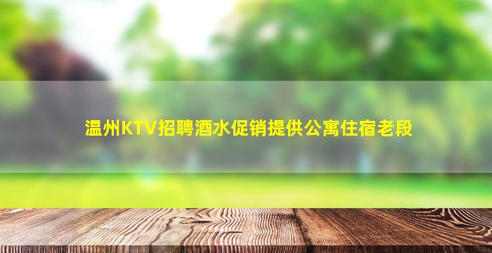 温州KTV招聘酒水促销提供公寓住宿老段